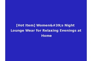 [Hot Item] Women's Night Lounge Wear for Relaxing Evenings at Home