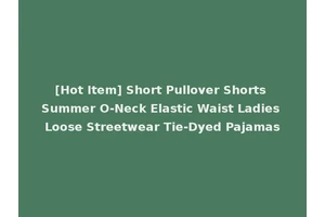 [Hot Item] Short Pullover Shorts Summer O-Neck Elastic Waist Ladies Loose Streetwear Tie-Dyed Pajamas