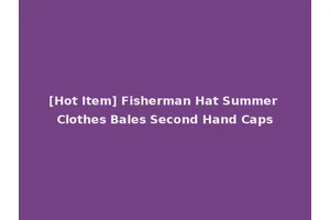 [Hot Item] Fisherman Hat Summer Clothes Bales Second Hand Caps