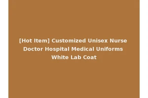[Hot Item] Customized Unisex Nurse Doctor Hospital Medical Uniforms White Lab Coat