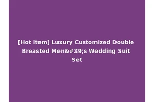 [Hot Item] Luxury Customized Double Breasted Men's Wedding Suit Set