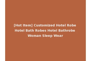 [Hot Item] Customized Hotel Robe Hotel Bath Robes Hotel Bathrobe Woman Sleep Wear