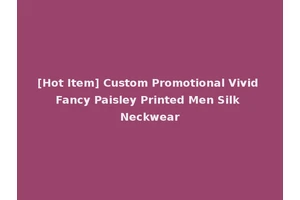 [Hot Item] Custom Promotional Vivid Fancy Paisley Printed Men Silk Neckwear