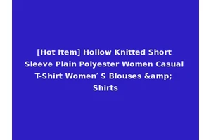 [Hot Item] Hollow Knitted Short Sleeve Plain Polyester Women Casual T-Shirt Women′ S Blouses &amp; Shirts