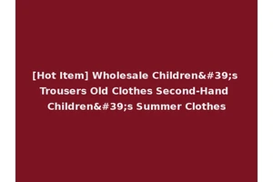 [Hot Item] Wholesale Children's Trousers Old Clothes Second-Hand Children's Summer Clothes