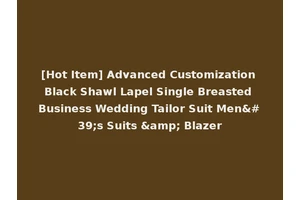 [Hot Item] Advanced Customization Black Shawl Lapel Single Breasted Business Wedding Tailor Suit Men's Suits &amp; Blazer