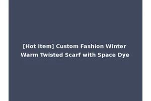 [Hot Item] Custom Fashion Winter Warm Twisted Scarf with Space Dye
