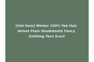 [Hot Item] Winter 100% Yak Hair Velvet Plain Houdstooth Fancy Knitting Yarn Scarf
