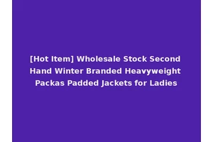 [Hot Item] Wholesale Stock Second Hand Winter Branded Heavyweight Packas Padded Jackets for Ladies