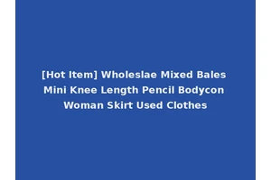 [Hot Item] Wholeslae Mixed Bales Mini Knee Length Pencil Bodycon Woman Skirt Used Clothes