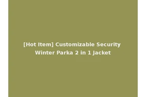 [Hot Item] Customizable Security Winter Parka 2 in 1 Jacket