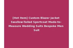 [Hot Item] Custom Blazer Jacket Swallow-Tailed Sportcoat Made-to-Measure Wedding Suits Bespoke Men Suit