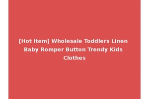 [Hot Item] Wholesale Toddlers Linen Baby Romper Button Trendy Kids Clothes