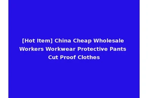 [Hot Item] China Cheap Wholesale Workers Workwear Protective Pants Cut Proof Clothes