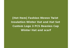 [Hot Item] Fashion Woven Twist Insulation Winter Hat and Hat Set Custom Logo 3 PCS Beanies Cap Winter Hat and scarf