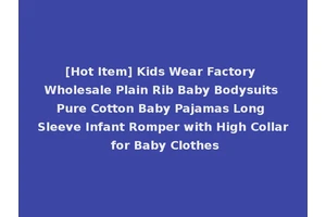 [Hot Item] Kids Wear Factory Wholesale Plain Rib Baby Bodysuits Pure Cotton Baby Pajamas Long Sleeve Infant Romper with High Collar for Baby Clothes