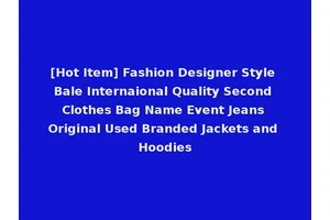 [Hot Item] Fashion Designer Style Bale Internaional Quality Second Clothes Bag Name Event Jeans Original Used Branded Jackets and Hoodies