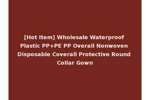 [Hot Item] Wholesale Waterproof Plastic PP+PE PP Overall Nonwoven Disposable Coverall Protective Round Collar Gown