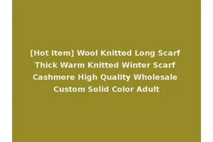 [Hot Item] Wool Knitted Long Scarf Thick Warm Knitted Winter Scarf Cashmere High Quality Wholesale Custom Solid Color Adult