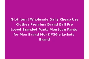 [Hot Item] Wholesale Daily Cheap Use Clothes Premium Brand Ball Pre Loved Branded Pants Men Jean Pants for Men Brand Men's Jackets Brand