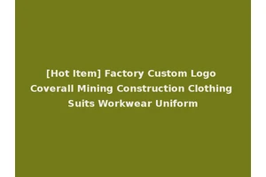 [Hot Item] Factory Custom Logo Coverall Mining Construction Clothing Suits Workwear Uniform