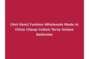 [Hot Item] Fashion Wholesale Made in China Cheap Cotton Terry Unisex Bathrobe