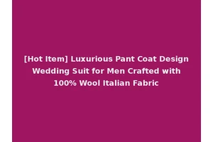 [Hot Item] Luxurious Pant Coat Design Wedding Suit for Men Crafted with 100% Wool Italian Fabric