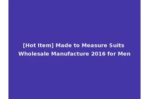 [Hot Item] Made to Measure Suits Wholesale Manufacture 2016 for Men