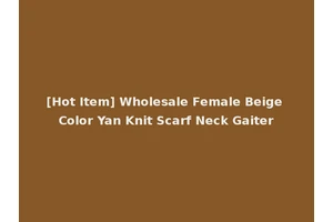 [Hot Item] Wholesale Female Beige Color Yan Knit Scarf Neck Gaiter