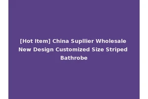 [Hot Item] China Supllier Wholesale New Design Customized Size Striped Bathrobe