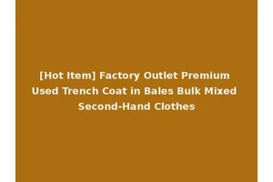 [Hot Item] Factory Outlet Premium Used Trench Coat in Bales Bulk Mixed Second-Hand Clothes