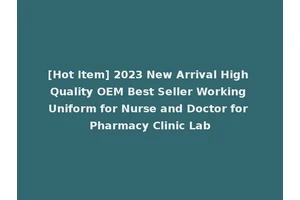 [Hot Item] 2023 New Arrival High Quality OEM Best Seller Working Uniform for Nurse and Doctor for Pharmacy Clinic Lab
