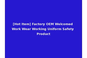 [Hot Item] Factory OEM Welcomed Work Wear Working Uniform Safety Product