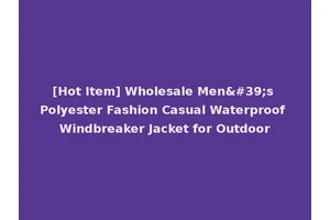 [Hot Item] Wholesale Men's Polyester Fashion Casual Waterproof Windbreaker Jacket for Outdoor