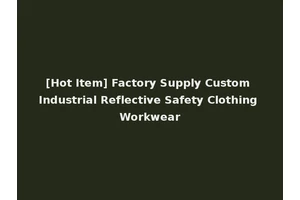 [Hot Item] Factory Supply Custom Industrial Reflective Safety Clothing Workwear