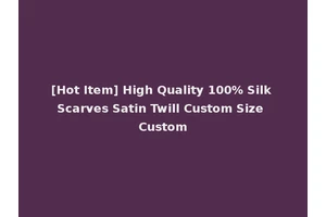 [Hot Item] High Quality 100% Silk Scarves Satin Twill Custom Size Custom