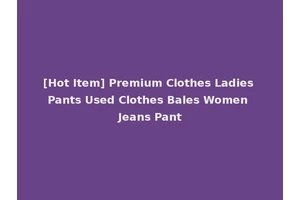 [Hot Item] Premium Clothes Ladies Pants Used Clothes Bales Women Jeans Pant