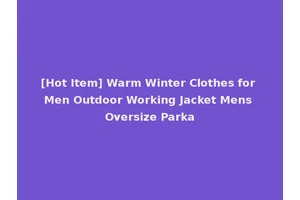 [Hot Item] Warm Winter Clothes for Men Outdoor Working Jacket Mens Oversize Parka