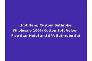 [Hot Item] Custom Bathrobe Wholesale 100% Cotton Soft Velour Five Star Hotel and SPA Bathrobe Set