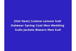 [Hot Item] Custom Leisure Suit Outwear Spring Coat Men Wedding Suits Jackets Blazers Men Suit