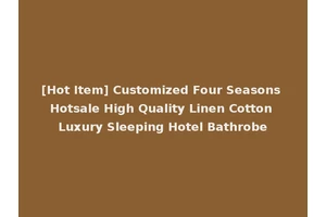 [Hot Item] Customized Four Seasons Hotsale High Quality Linen Cotton Luxury Sleeping Hotel Bathrobe