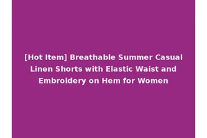 [Hot Item] Breathable Summer Casual Linen Shorts with Elastic Waist and Embroidery on Hem for Women