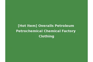 [Hot Item] Overalls Petroleum Petrochemical Chemical Factory Clothing