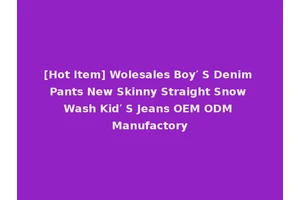 [Hot Item] Wolesales Boy′ S Denim Pants New Skinny Straight Snow Wash Kid′ S Jeans OEM ODM Manufactory