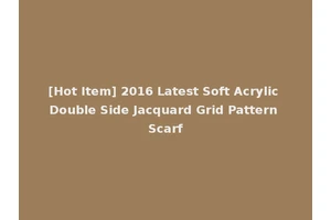 [Hot Item] 2016 Latest Soft Acrylic Double Side Jacquard Grid Pattern Scarf