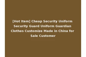 [Hot Item] Cheap Security Uniform Security Guard Uniform Guardian Clothes Customize Made in China for Sale Customer