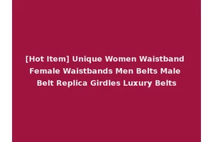 [Hot Item] Unique Women Waistband Female Waistbands Men Belts Male Belt Replica Girdles Luxury Belts