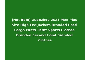 [Hot Item] Guanzhou 2025 Men Plus Size High End Jackets Branded Used Cargo Pants Thrift Sports Clothes Branded Second Hand Branded Clothes