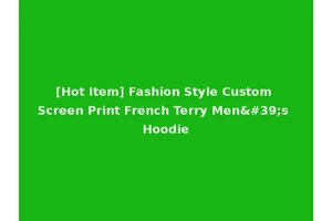 [Hot Item] Fashion Style Custom Screen Print French Terry Men's Hoodie