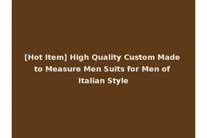 [Hot Item] High Quality Custom Made to Measure Men Suits for Men of Italian Style
